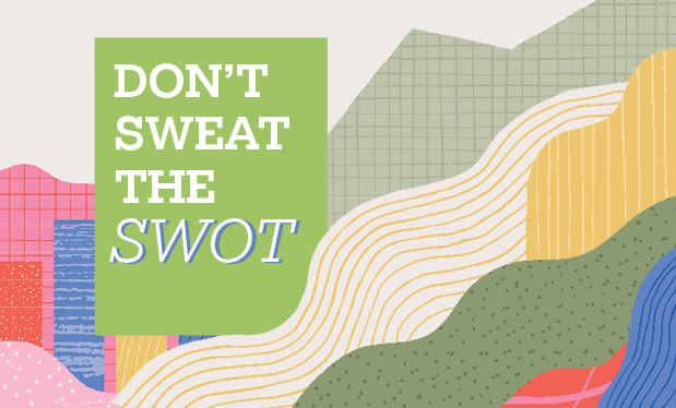 Don't sweat the SWOT - Analyzing your company’s strengths, weaknesses, opportunities and threats is a useful exercise